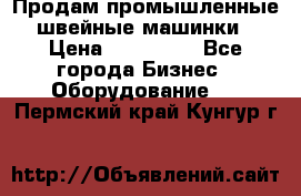 Продам промышленные швейные машинки › Цена ­ 100 000 - Все города Бизнес » Оборудование   . Пермский край,Кунгур г.